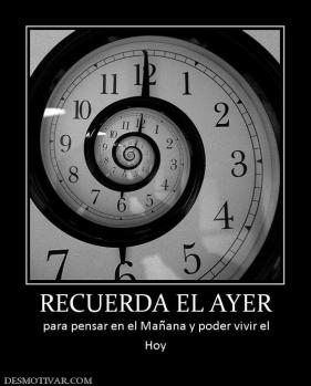 RECUERDA EL AYER para pensar en el Mañana y poder vivir el Hoy