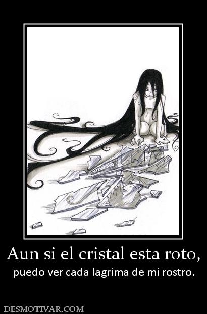 Aun si el cristal esta roto, puedo ver cada lagrima de mi rostro.