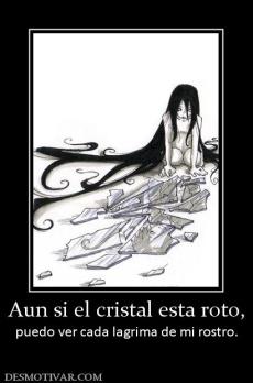Aun si el cristal esta roto, puedo ver cada lagrima de mi rostro.