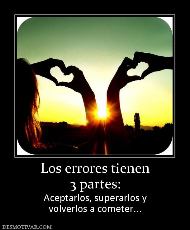 Los errores tienen 3 partes: Aceptarlos, superarlos y volverlos a cometer...