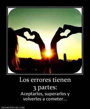 Los errores tienen 3 partes: Aceptarlos, superarlos y volverlos a cometer...