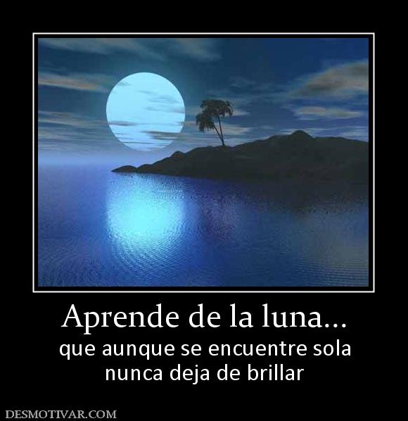 Aprende de la luna... que aunque se encuentre sola nunca deja de brillar