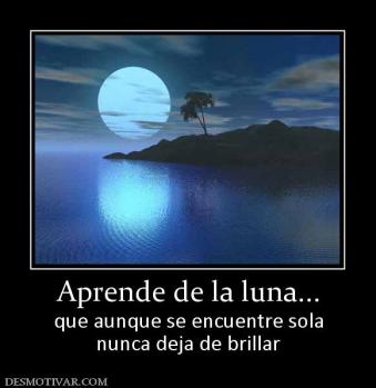 Aprende de la luna... que aunque se encuentre sola nunca deja de brillar