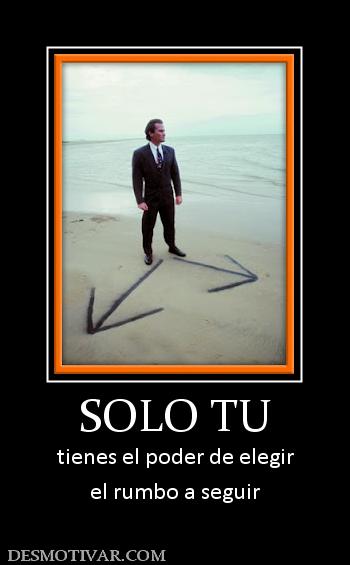SOLO TU tienes el poder de elegir el rumbo a seguir