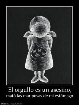 El orgullo es un asesino, mató las mariposas de mi estómago