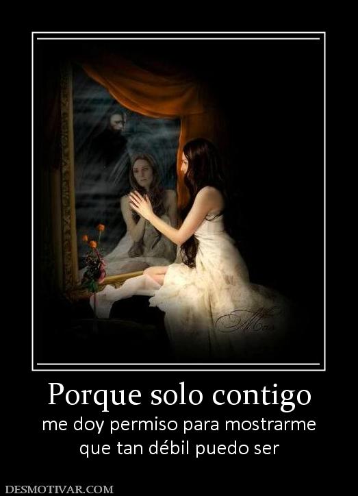 Porque solo contigo me doy permiso para mostrarme que tan débil puedo ser