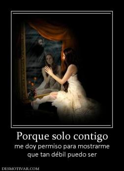 Porque solo contigo me doy permiso para mostrarme que tan débil puedo ser