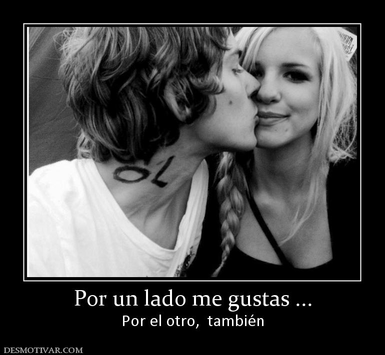 Por un lado me gustas ... Por el otro,  también