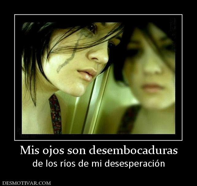 Mis ojos son desembocaduras de los ríos de mi desesperación