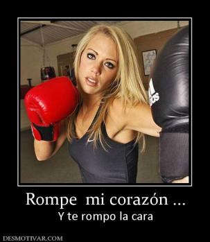 Rompe  mi corazón ... Y te rompo la cara