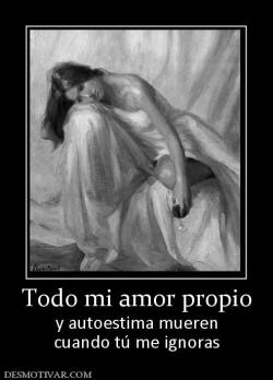 Todo mi amor propio y autoestima mueren cuando tú me ignoras