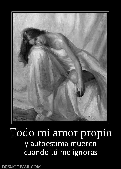 Todo mi amor propio y autoestima mueren cuando tú me ignoras