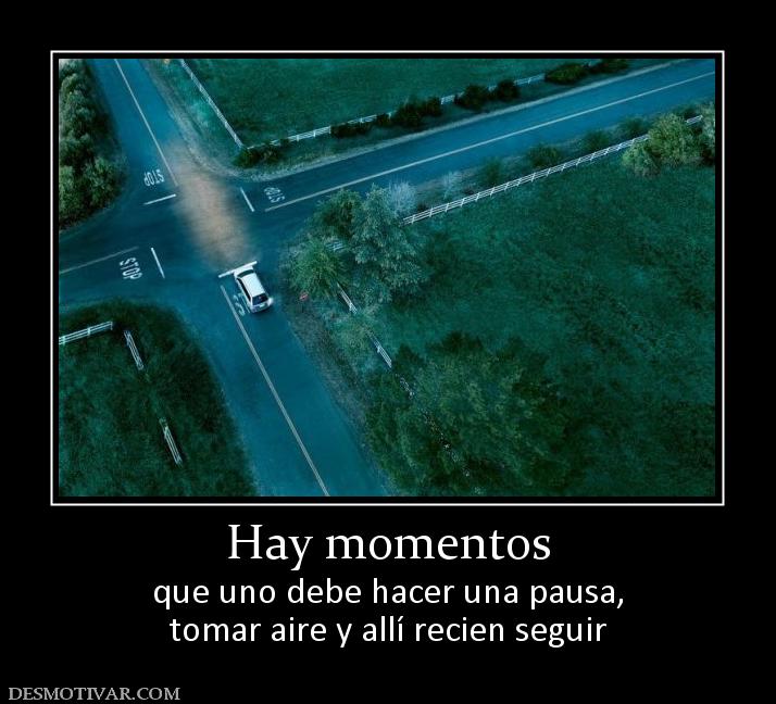 Hay momentos que uno debe hacer una pausa, tomar aire y allí recien seguir