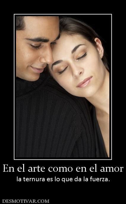 En el arte como en el amor la ternura es lo que da la fuerza.