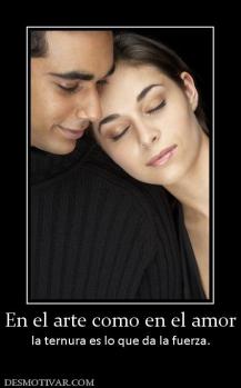 En el arte como en el amor la ternura es lo que da la fuerza.