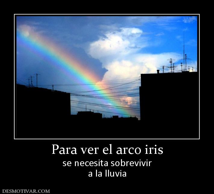 Para ver el arco iris se necesita sobrevivir a la lluvia