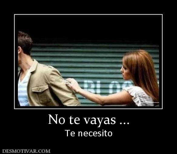 No te vayas ... Te necesito
