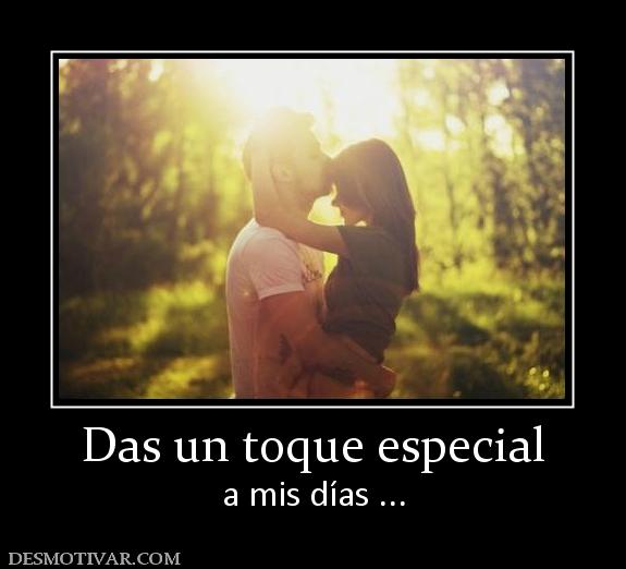 Das un toque especial a mis días ...