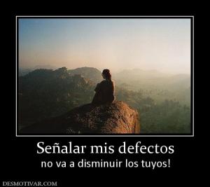 Señalar mis defectos no va a disminuir los tuyos!