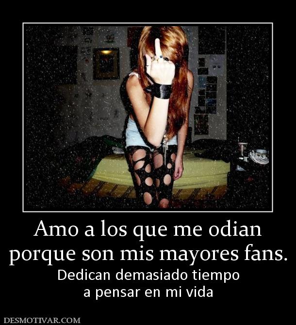 Amo a los que me odian porque son mis mayores fans. Dedican demasiado tiempo a pensar en mi vida