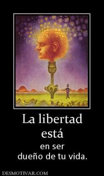 La libertad está en ser dueño de tu vida.