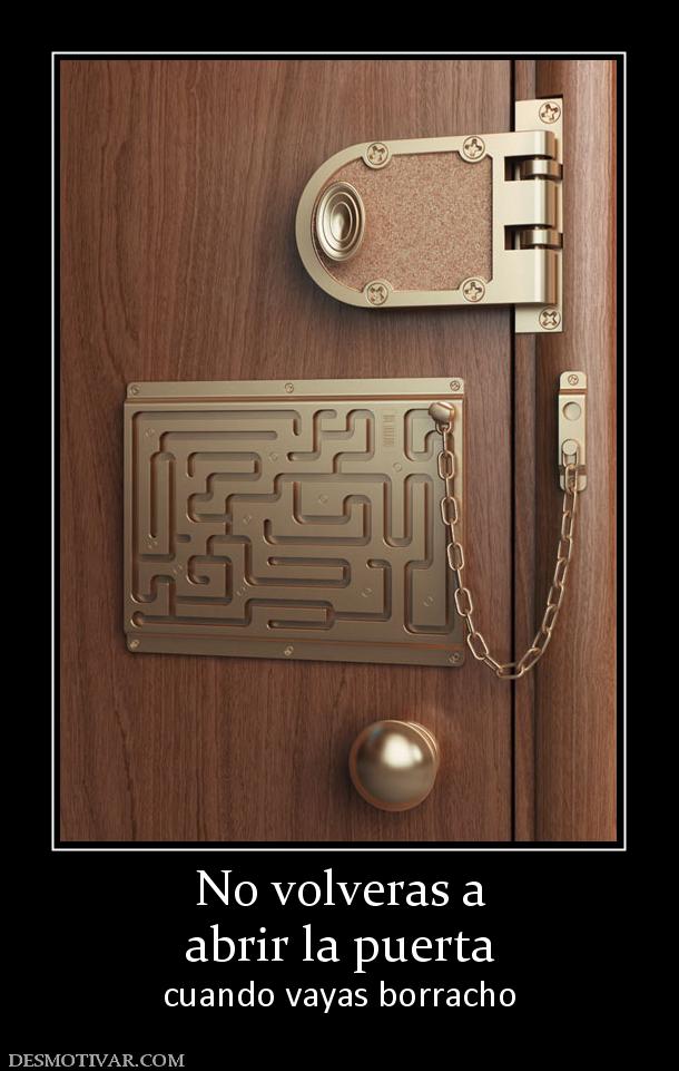 No volveras a abrir la puerta  cuando vayas borracho