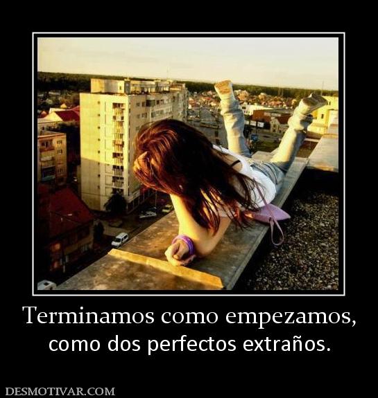 Terminamos como empezamos, como dos perfectos extraños.