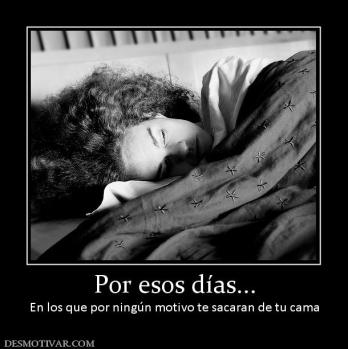 Por esos días... En los que por ningún motivo te sacaran de tu cama