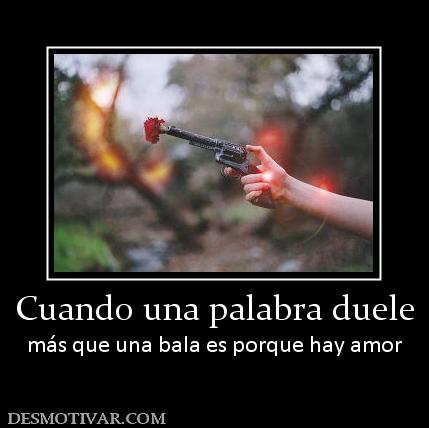 Cuando una palabra duele más que una bala es porque hay amor