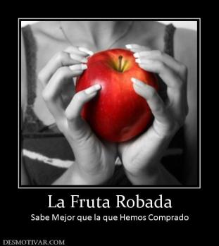 La Fruta Robada Sabe Mejor que la que Hemos Comprado