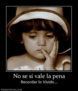 No se si vale la pena Recordar lo Vivido...