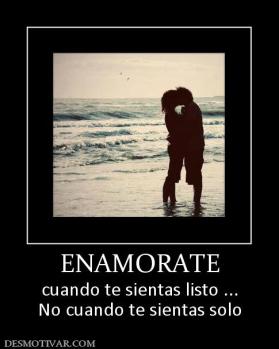 ENAMORATE cuando te sientas listo ... No cuando te sientas solo