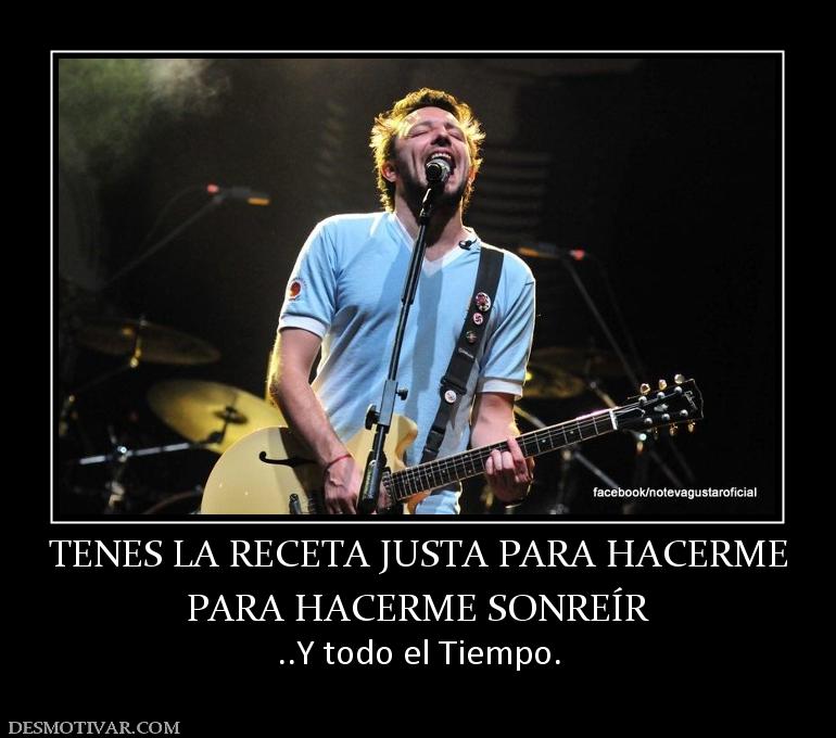 TENES LA RECETA JUSTA PARA HACERME PARA HACERME SONREÍR ..Y todo el Tiempo.