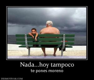 Nada...hoy tampoco te pones moreno