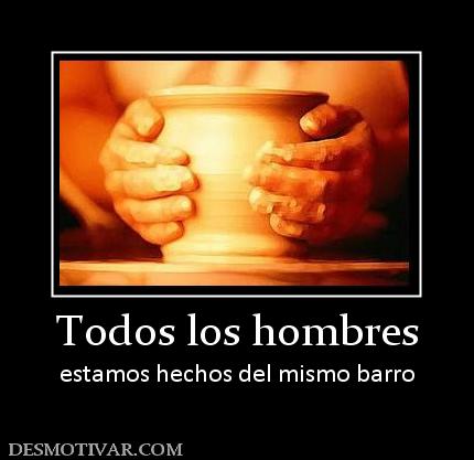 Todos los hombres estamos hechos del mismo barro