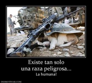 Existe tan solo una raza peligrosa... La humana!