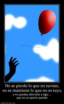 No se pierde lo que no tuviste, no se mantiene lo que no es tuyo, y no puedes aferrarte a algo ... que no se quiere quedar