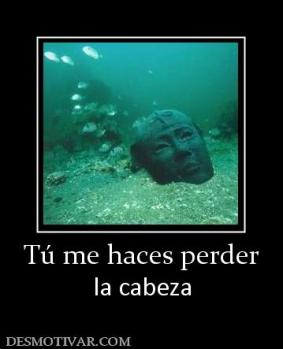 Tú me haces perder la cabeza