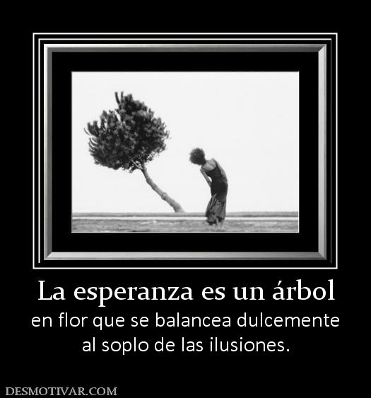 La esperanza es un árbol en flor que se balancea dulcemente al soplo de las ilusiones.