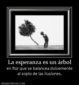 La esperanza es un árbol en flor que se balancea dulcemente al soplo de las ilusiones.