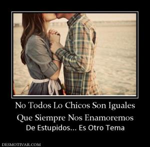No Todos Lo Chicos Son Iguales Que Siempre Nos Enamoremos  De Estupidos... Es Otro Tema