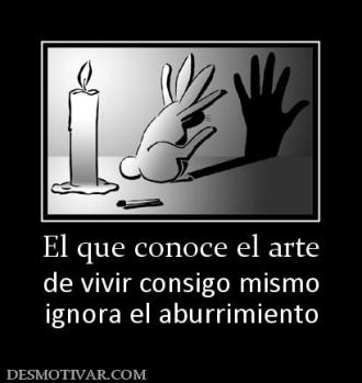 El que conoce el arte de vivir consigo mismo ignora el aburrimiento