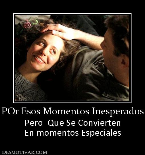 POr Esos Momentos Inesperados Pero  Que Se Convierten En momentos Especiales