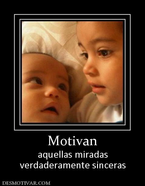 Motivan aquellas miradas verdaderamente sinceras