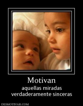 Motivan aquellas miradas verdaderamente sinceras