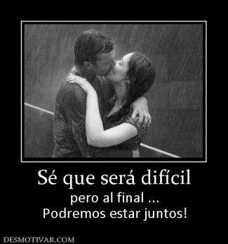 Sé que será difícil pero al final ... Podremos estar juntos!