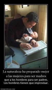La naturaleza ha preparado mejor a las mujeres para ser madres que a los hombres para ser padres. Los hombres tienen que improvisar.