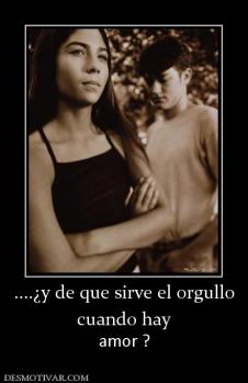 ....¿y de que sirve el orgullo cuando hay amor ?