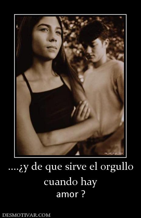 ....¿y de que sirve el orgullo cuando hay amor ?