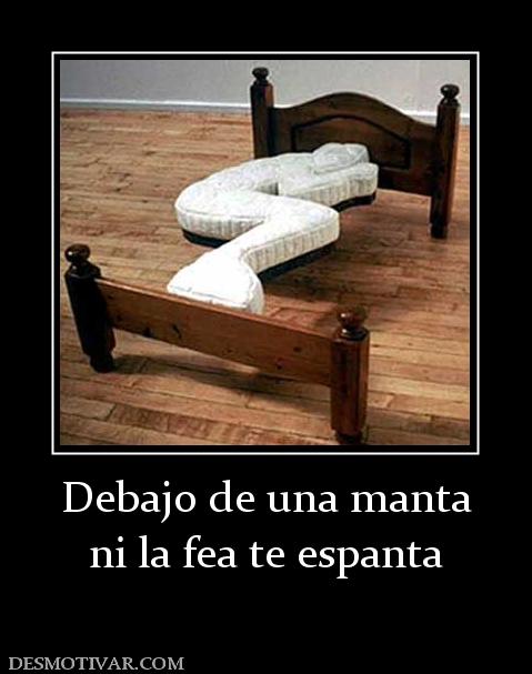 Debajo de una manta ni la fea te espanta